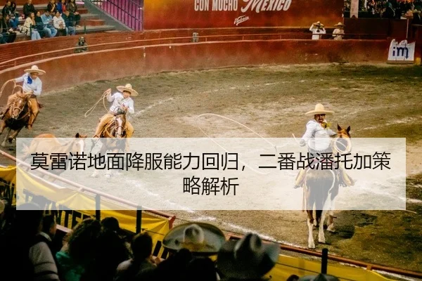 莫雷诺地面降服能力回归，二番战潘托加策略解析